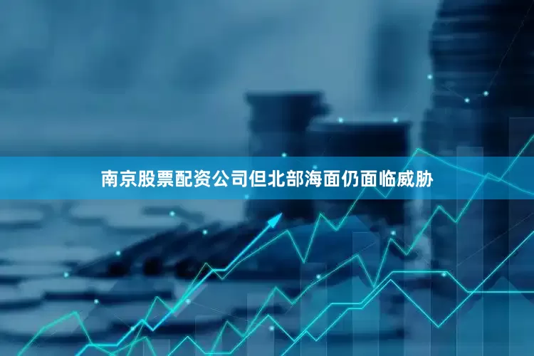 南京股票配资公司但北部海面仍面临威胁