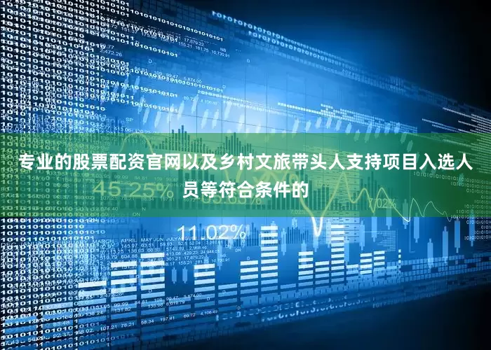 专业的股票配资官网以及乡村文旅带头人支持项目入选人员等符合条件的