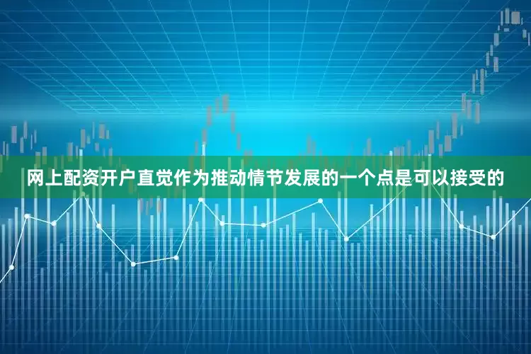 网上配资开户直觉作为推动情节发展的一个点是可以接受的
